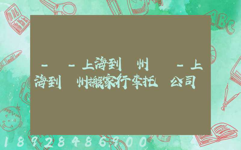 -幫-上海到廣州專線-上海到廣州搬家行李托運公司