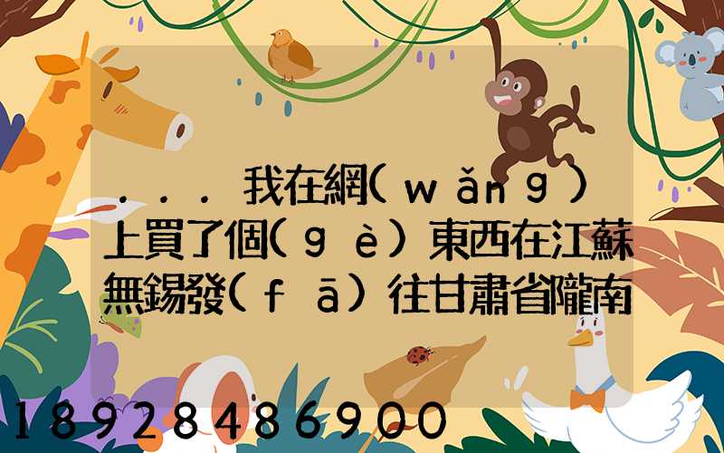 ...我在網(wǎng)上買了個(gè)東西在江蘇無錫發(fā)往甘肅省隴南市西和縣多長時(shí)間才能...