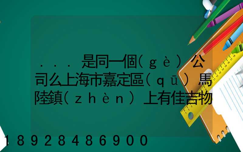...是同一個(gè)公司么上海市嘉定區(qū)馬陸鎮(zhèn)上有佳吉物流么地址電話(huà)_百度...