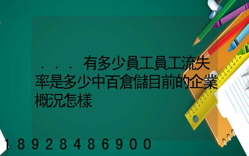 ...有多少員工員工流失率是多少中百倉儲目前的企業概況怎樣