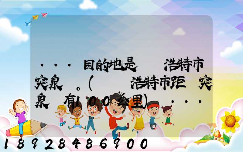 ...目的地是烏蘭浩特市突泉縣。(烏蘭浩特市距離突泉縣有100公里)剛...