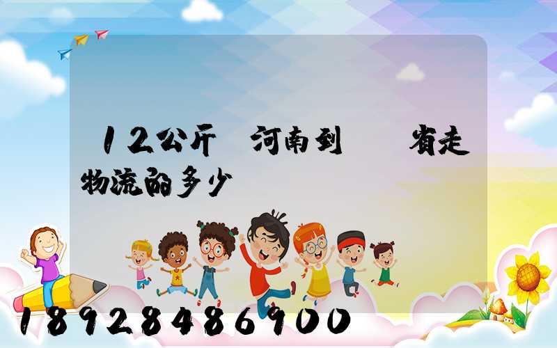 12公斤從河南到遼寧省走物流的多少錢(qián)