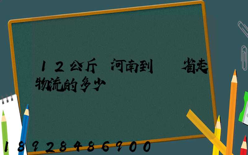 12公斤從河南到遼寧省走物流的多少錢
