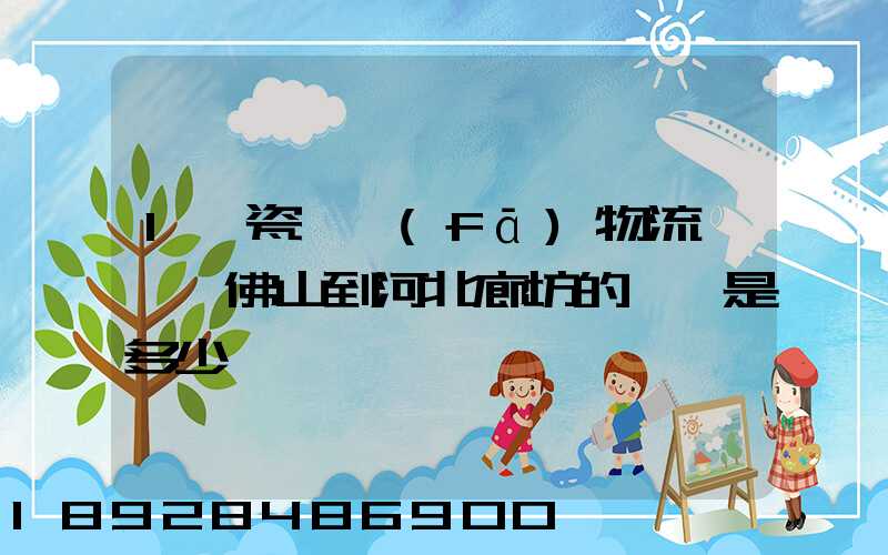 1噸瓷磚發(fā)物流從廣東佛山到河北廊坊的運費是多少