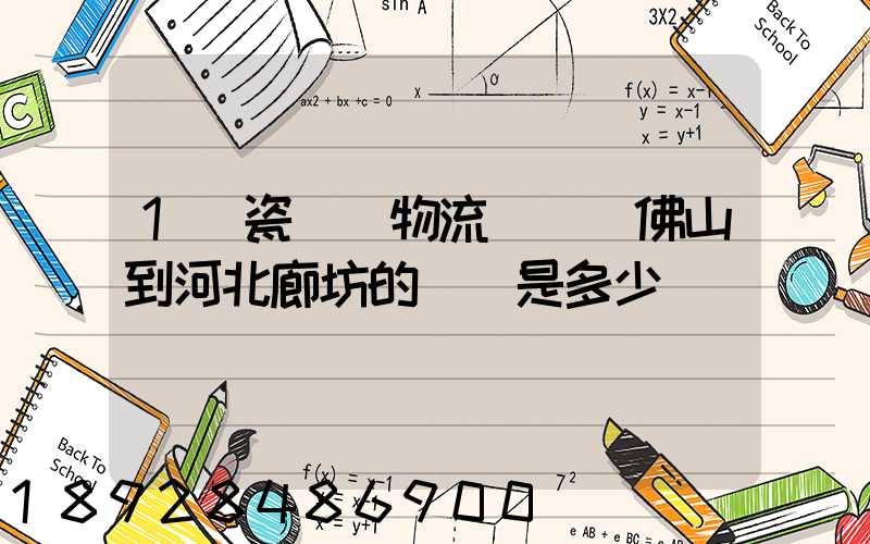 1噸瓷磚發物流從廣東佛山到河北廊坊的運費是多少