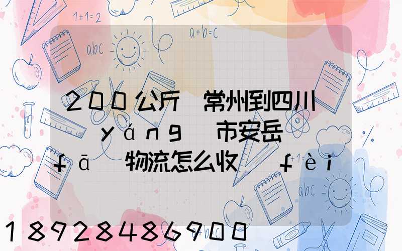 200公斤從常州到四川資陽(yáng)市安岳縣發(fā)物流怎么收費(fèi)