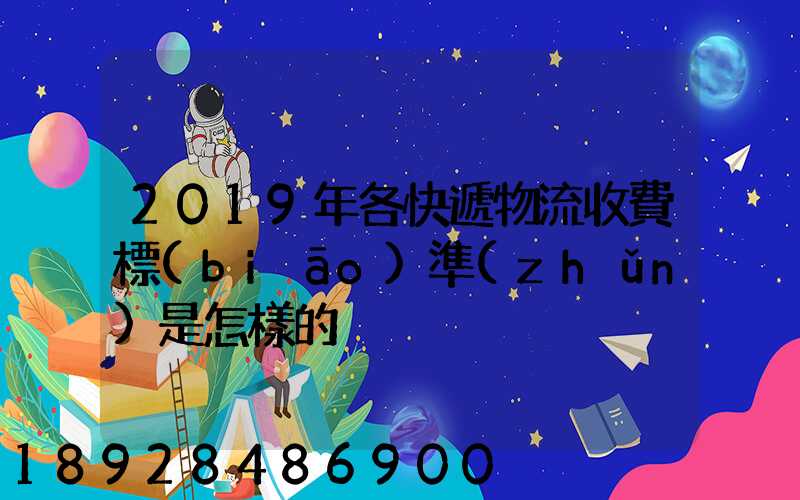 2019年各快遞物流收費標(biāo)準(zhǔn)是怎樣的