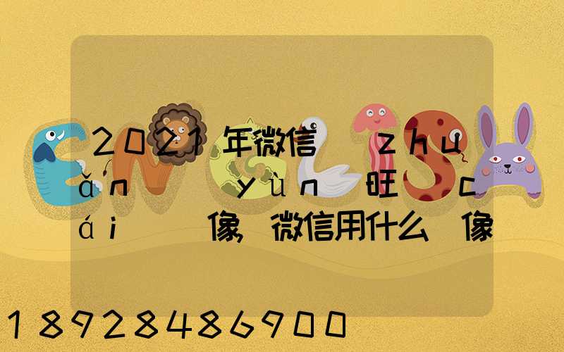 2021年微信轉(zhuǎn)運(yùn)旺財(cái)頭像,微信用什么頭像最吉利