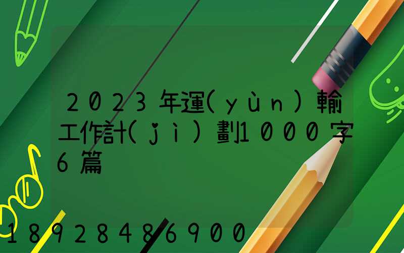 2023年運(yùn)輸工作計(jì)劃1000字6篇