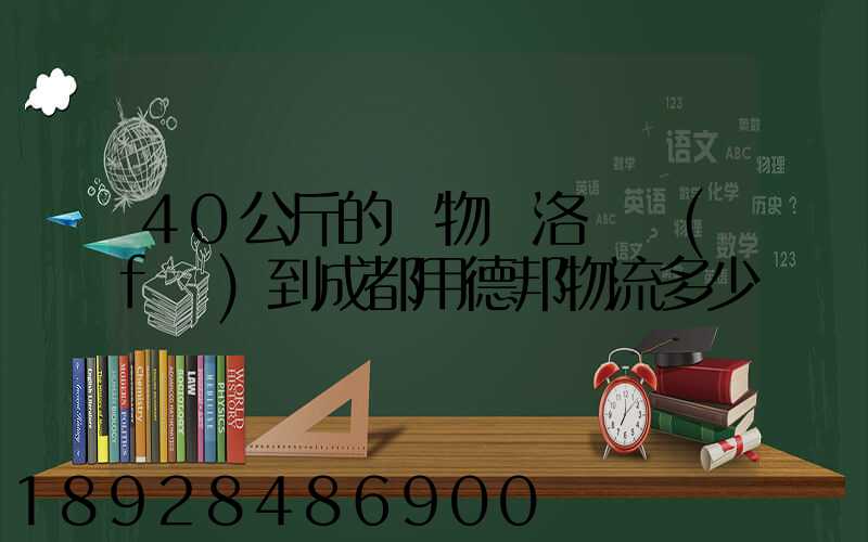 40公斤的貨物從洛陽發(fā)到成都用德邦物流多少錢