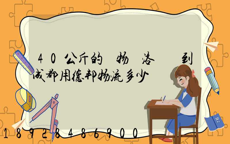 40公斤的貨物從洛陽發到成都用德邦物流多少錢