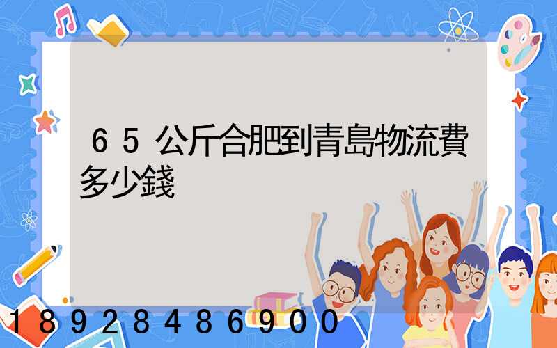 65公斤合肥到青島物流費多少錢