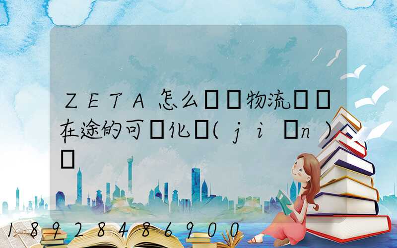 ZETA怎么實現物流運輸在途的可視化監(jiān)測