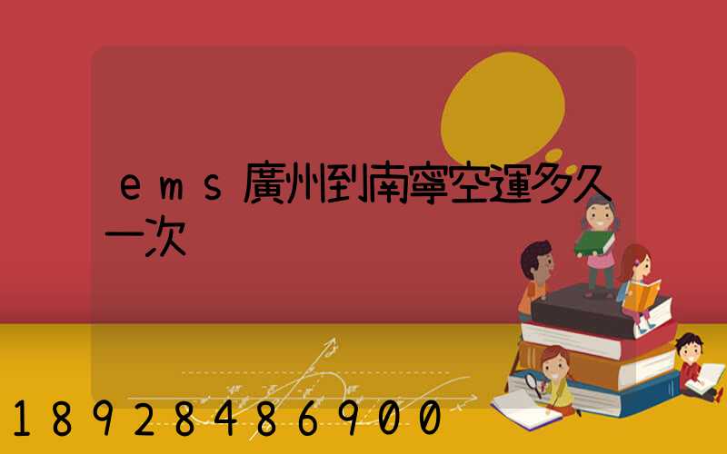 ems廣州到南寧空運多久一次