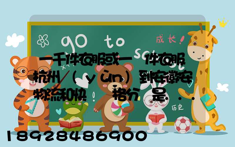 一千件衣服或一萬件衣服從杭州運(yùn)到安徽安慶物流和快遞價格分別是...