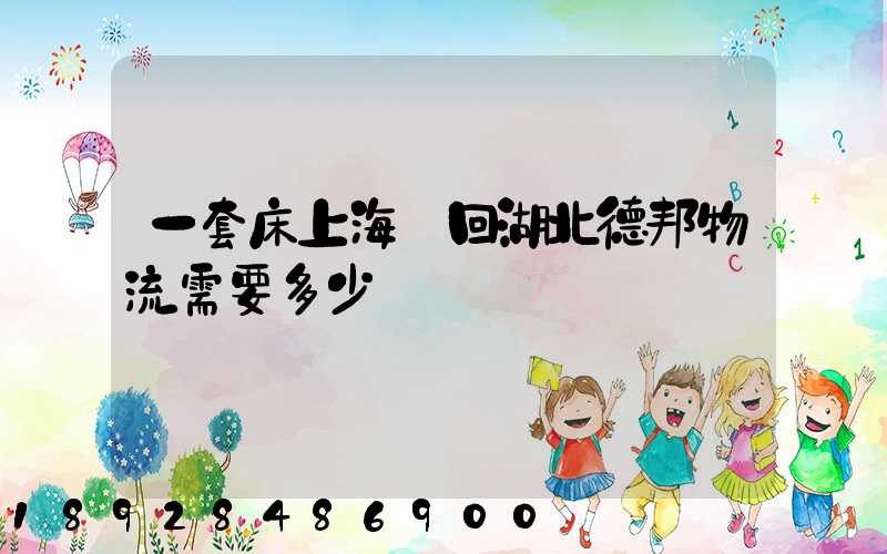 一套床上海發回湖北德邦物流需要多少錢