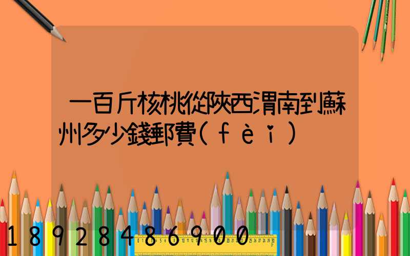 一百斤核桃從陜西渭南到蘇州多少錢郵費(fèi)