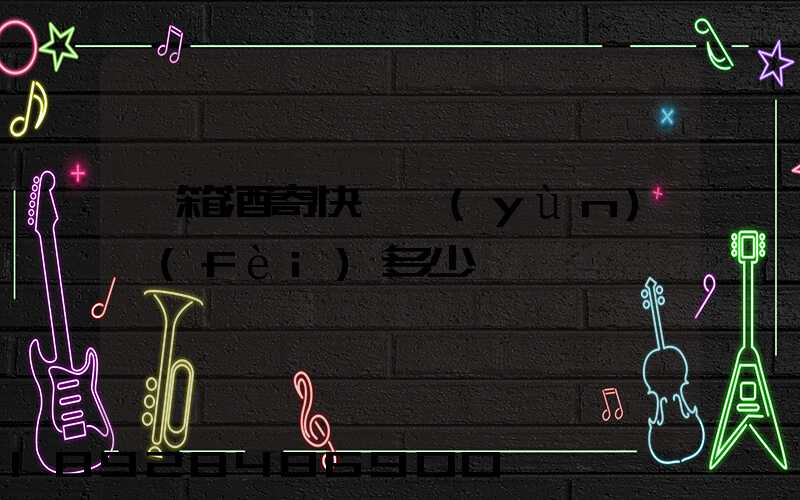 一箱酒寄快遞運(yùn)費(fèi)多少錢