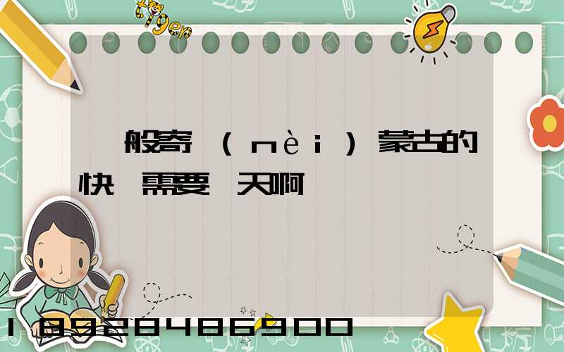 一般寄內(nèi)蒙古的快運需要幾天啊