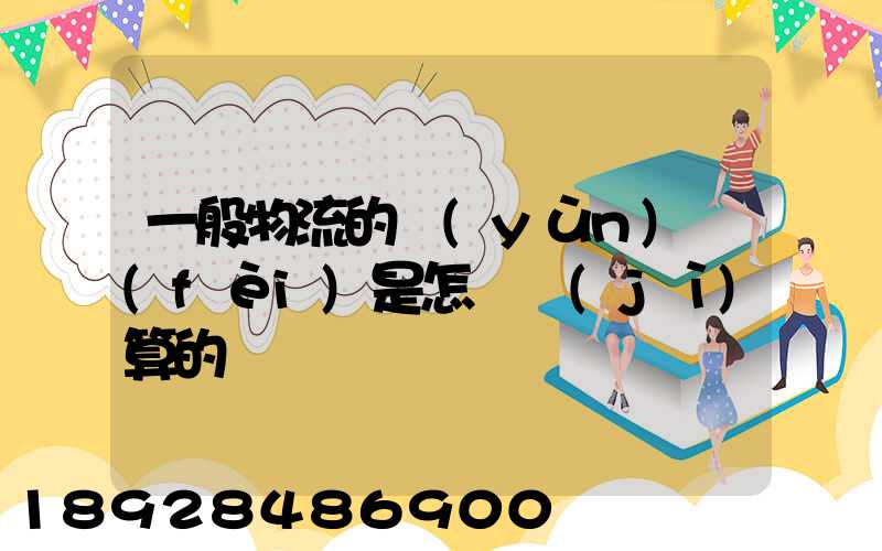 一般物流的運(yùn)費(fèi)是怎樣計(jì)算的