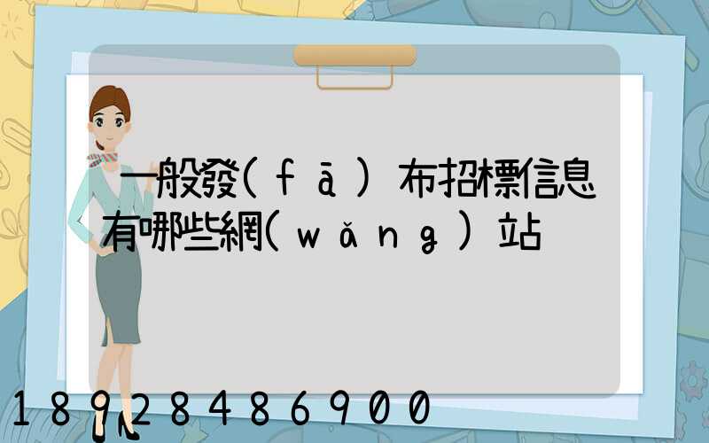 一般發(fā)布招標信息有哪些網(wǎng)站