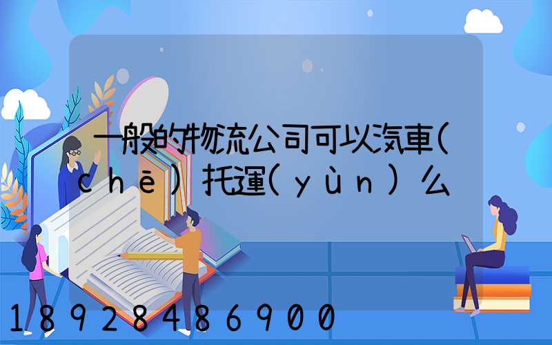 一般的物流公司可以汽車(chē)托運(yùn)么