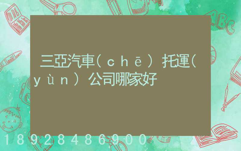 三亞汽車(chē)托運(yùn)公司哪家好