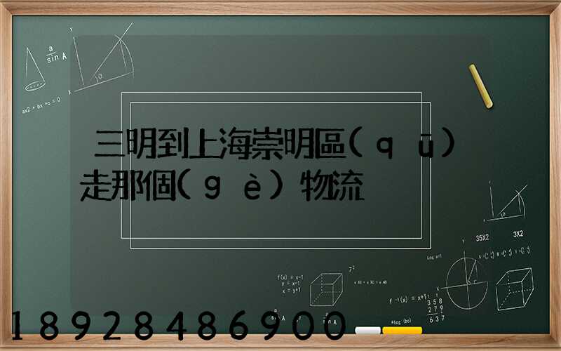 三明到上海崇明區(qū)走那個(gè)物流