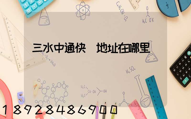 三水中通快遞地址在哪里