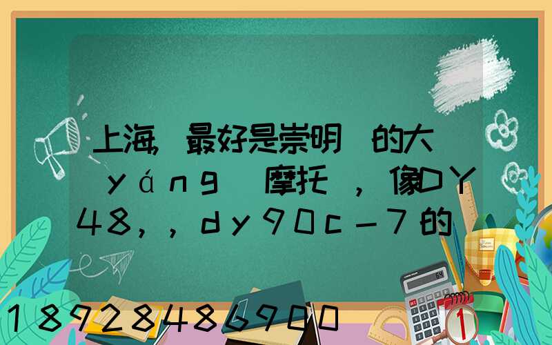 上海,最好是崇明島的大陽(yáng)摩托車,像DY48,,dy90c-7的彎梁要多少錢新號(hào)...