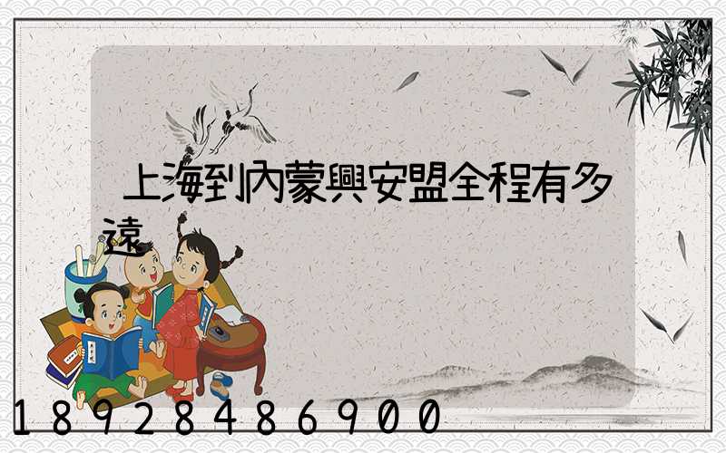 上海到內蒙興安盟全程有多遠