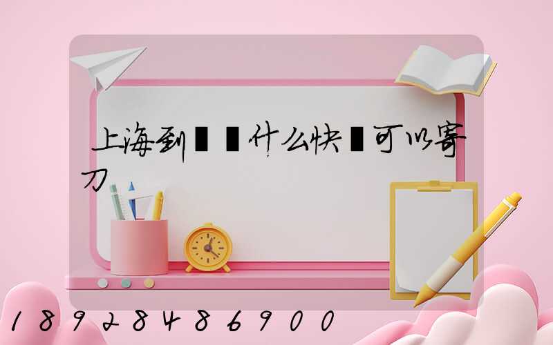 上海到廣東什么快遞可以寄刀