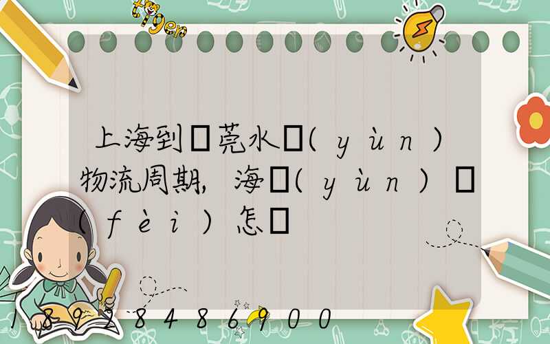 上海到東莞水運(yùn)物流周期,海運(yùn)費(fèi)怎樣