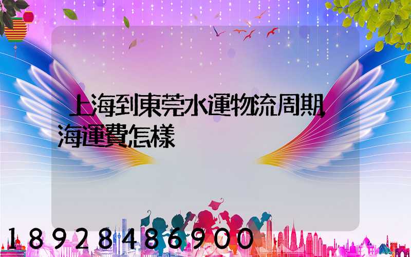 上海到東莞水運物流周期,海運費怎樣