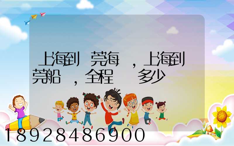 上海到東莞海運,上海到東莞船運,全程運費多少錢