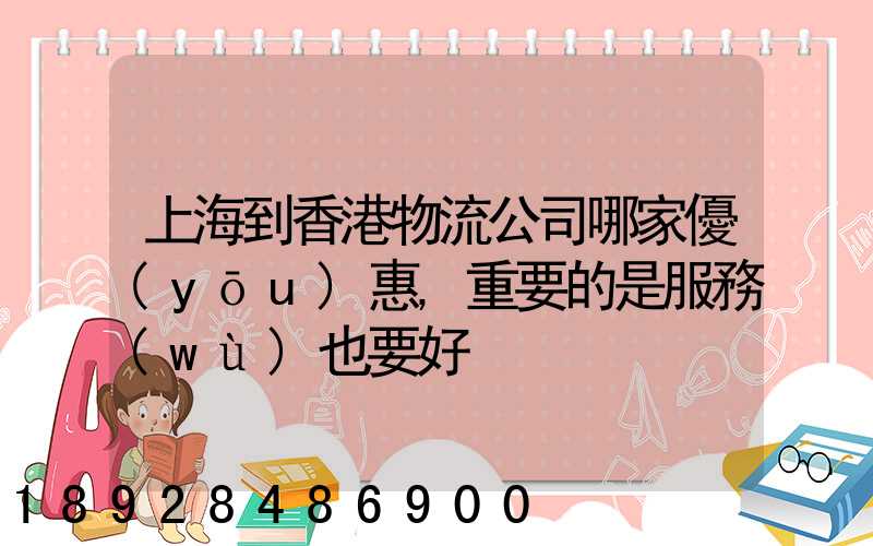 上海到香港物流公司哪家優(yōu)惠,重要的是服務(wù)也要好