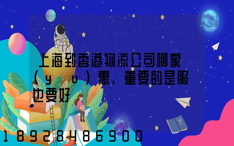 上海到香港物流公司哪家優(yōu)惠,重要的是服務也要好