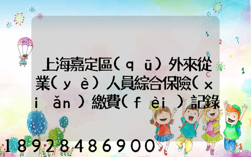 上海嘉定區(qū)外來從業(yè)人員綜合保險(xiǎn)繳費(fèi)記錄在哪里可以打印