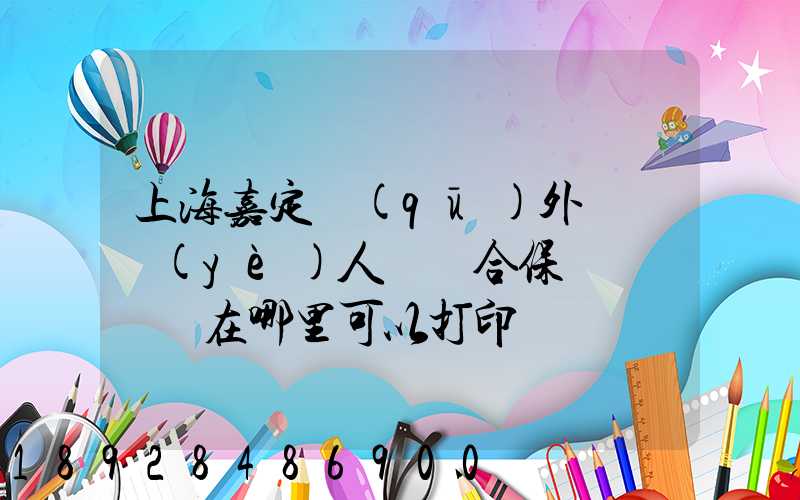 上海嘉定區(qū)外來從業(yè)人員綜合保險繳費記錄在哪里可以打印