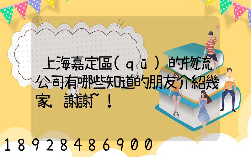 上海嘉定區(qū)的物流公司有哪些知道的朋友介紹幾家,謝謝~!