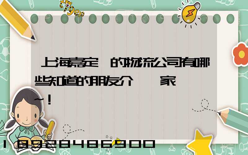 上海嘉定區的物流公司有哪些知道的朋友介紹幾家,謝謝~!