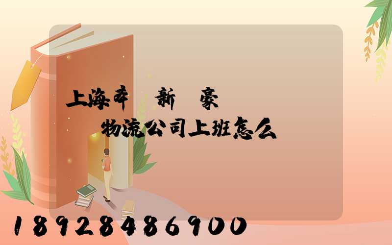 上海奉賢新銀豪國(guó)際物流公司上班怎么樣