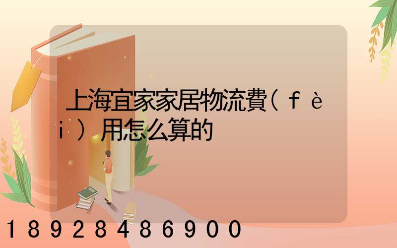 上海宜家家居物流費(fèi)用怎么算的