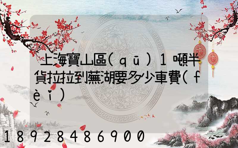 上海寶山區(qū)1噸半貨拉拉到蕪湖要多少車費(fèi)