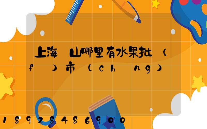 上海寶山哪里有水果批發(fā)市場(chǎng)