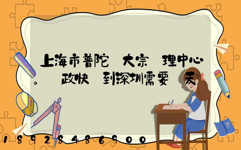 上海市普陀區大宗處理中心。郵政快遞到深圳需要幾天