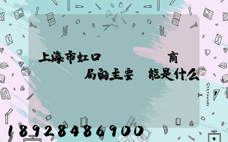 上海市虹口區(qū)商務(wù)局的主要職能是什么