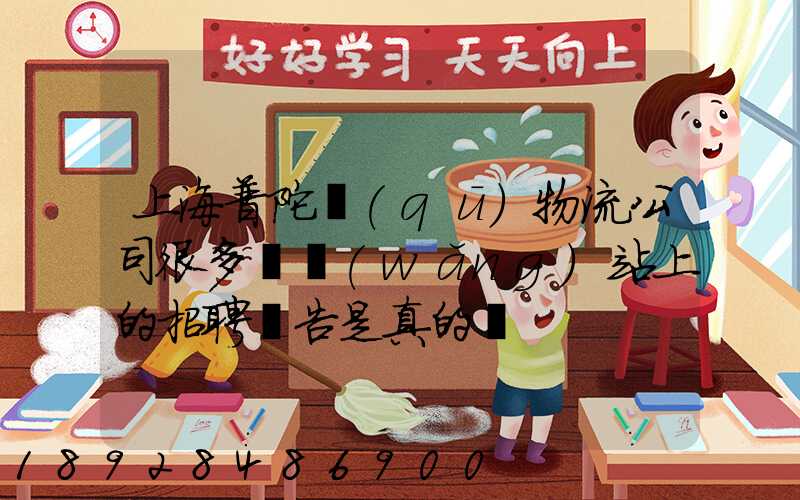 上海普陀區(qū)物流公司很多嗎網(wǎng)站上的招聘廣告是真的嗎