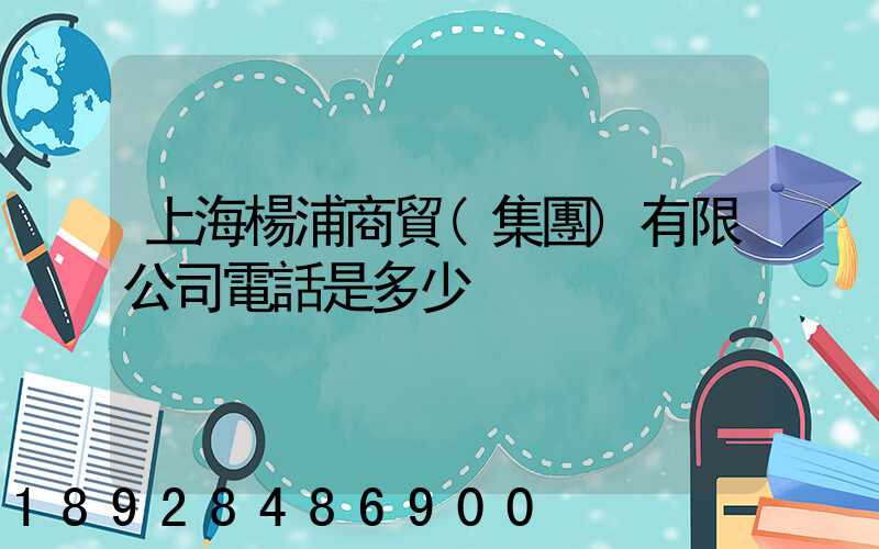 上海楊浦商貿(集團)有限公司電話是多少