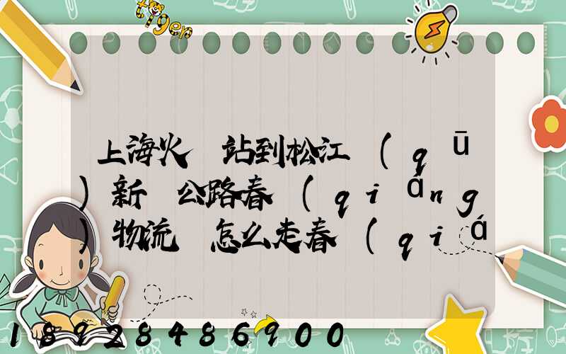上海火車站到松江區(qū)新車公路春強(qiáng)物流園怎么走春強(qiáng)物流園到火車站坐...